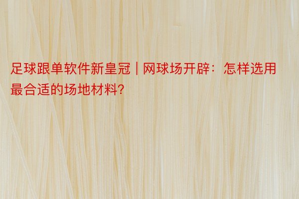 足球跟单软件新皇冠 | 网球场开辟：怎样选用最合适的场地材料？
