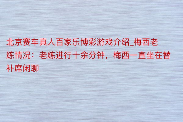 北京赛车真人百家乐博彩游戏介绍_梅西老练情况：老练进行十余分钟，梅西一直坐在替补席闲聊