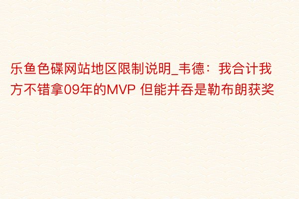 乐鱼色碟网站地区限制说明_韦德：我合计我方不错拿09年的MVP 但能并吞是勒布朗获奖