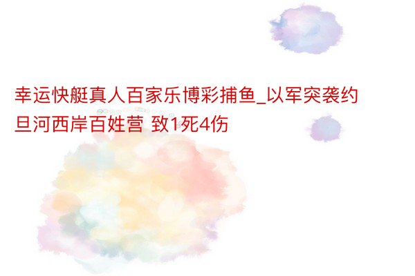 幸运快艇真人百家乐博彩捕鱼_以军突袭约旦河西岸百姓营 致1死4伤